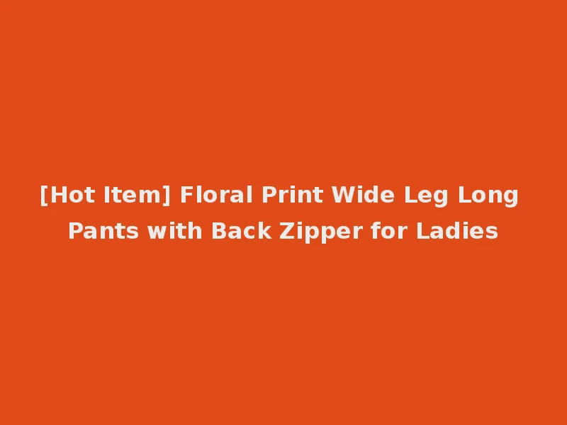 [Hot Item] Floral Print Wide Leg Long Pants with Back Zipper for Ladies