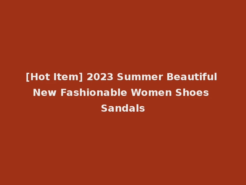 [Hot Item] 2023 Summer Beautiful New Fashionable Women Shoes Sandals