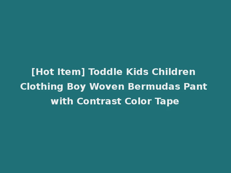[Hot Item] Toddle Kids Children Clothing Boy Woven Bermudas Pant with Contrast Color Tape