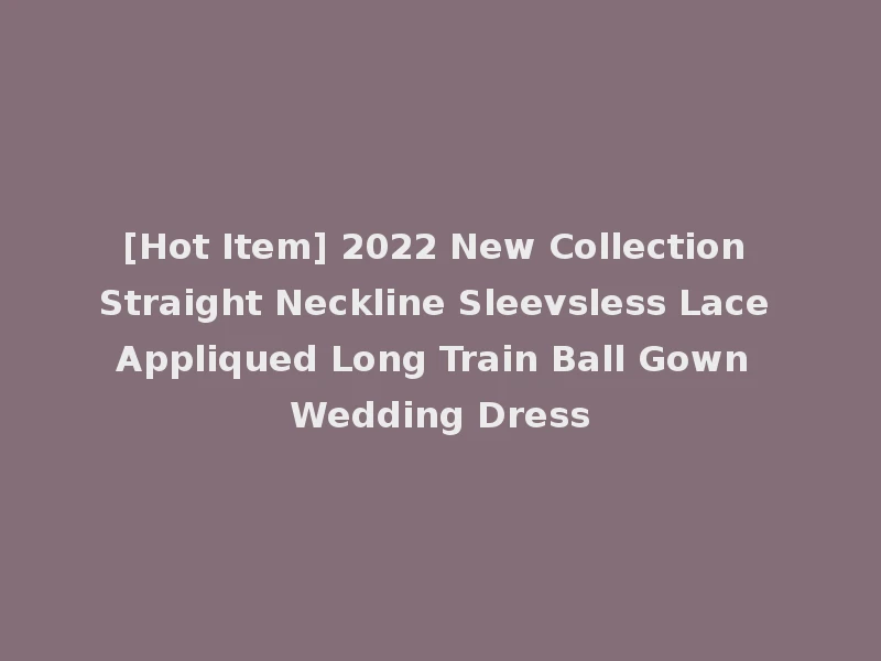[Hot Item] 2022 New Collection Straight Neckline Sleevsless Lace Appliqued Long Train Ball Gown Wedding Dress