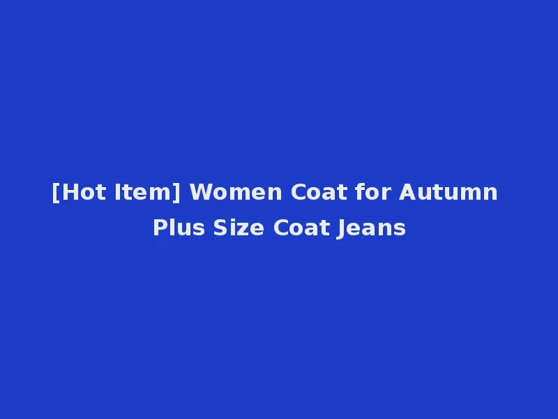 [Hot Item] Women Coat for Autumn Plus Size Coat Jeans