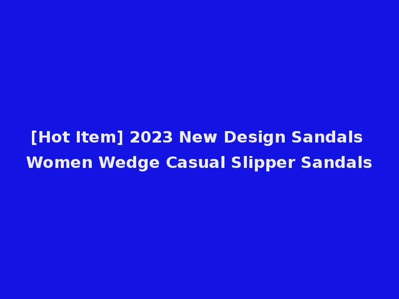 [Hot Item] 2023 New Design Sandals Women Wedge Casual Slipper Sandals
