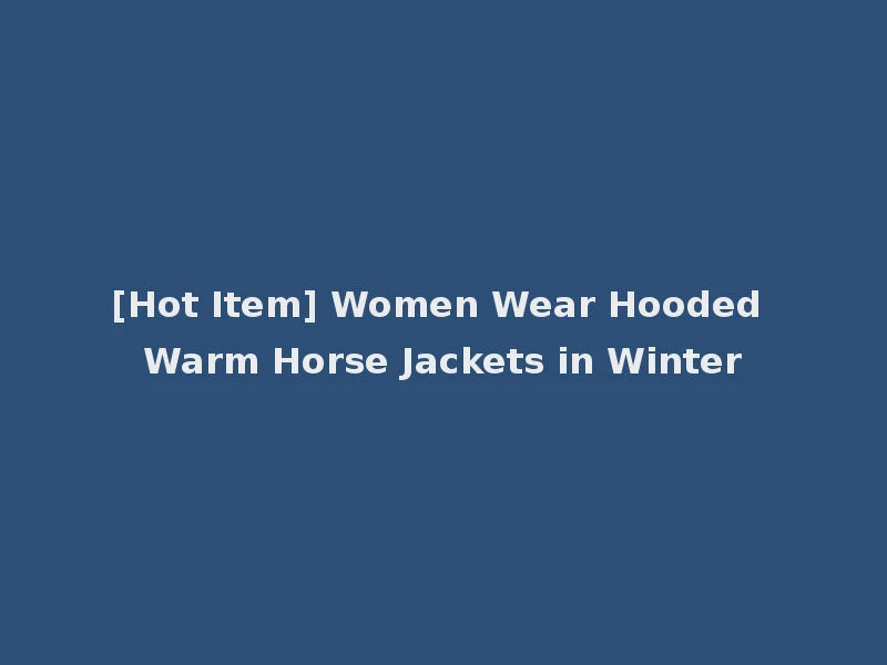 [Hot Item] Women Wear Hooded Warm Horse Jackets in Winter