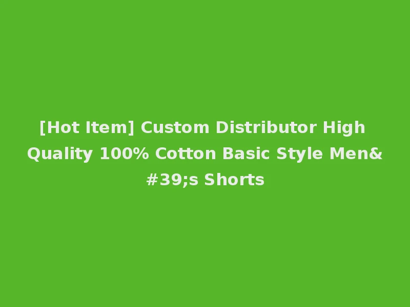 [Hot Item] Custom Distributor High Quality 100% Cotton Basic Style Men's Shorts