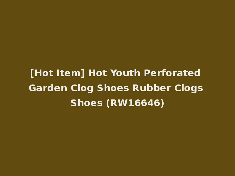 [Hot Item] Hot Youth Perforated Garden Clog Shoes Rubber Clogs Shoes (RW16646)
