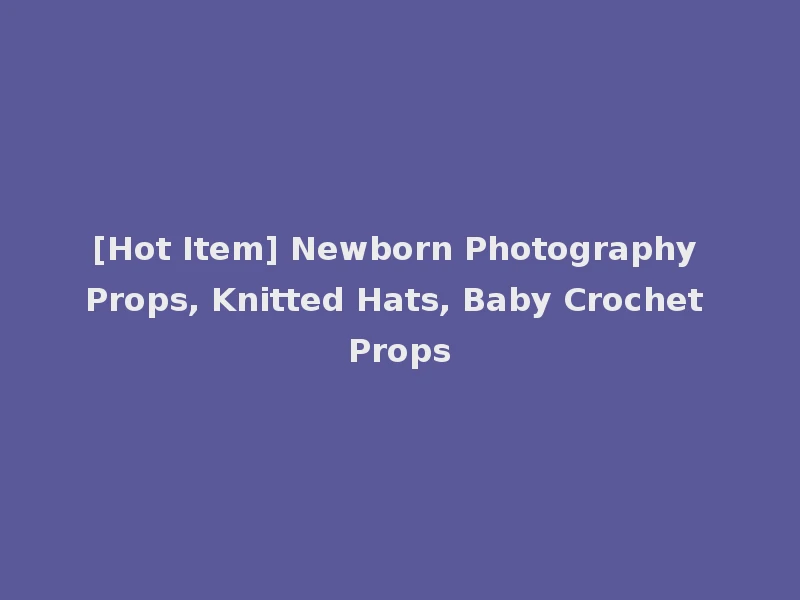 [Hot Item] Newborn Photography Props, Knitted Hats, Baby Crochet Props