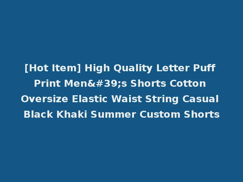 [Hot Item] High Quality Letter Puff Print Men's Shorts Cotton Oversize Elastic Waist String Casual Black Khaki Summer Custom Shorts