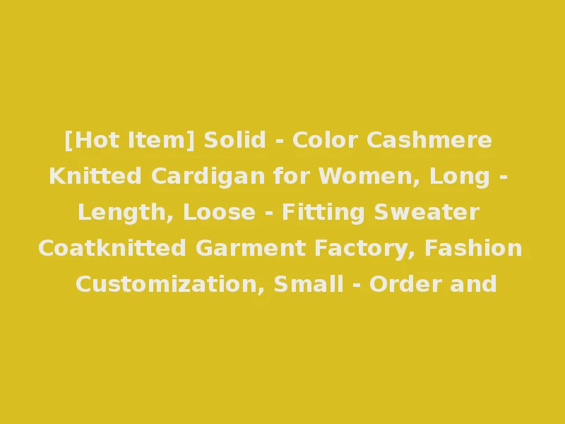 [Hot Item] Solid - Color Cashmere Knitted Cardigan for Women, Long - Length, Loose - Fitting Sweater Coatknitted Garment Factory, Fashion Customization, Small - Order and