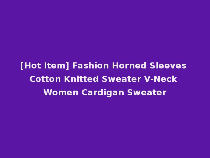 [Hot Item] Fashion Horned Sleeves Cotton Knitted Sweater V-Neck Women Cardigan Sweater