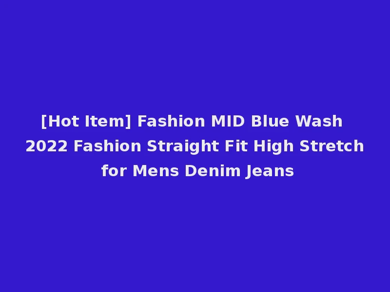 [Hot Item] Fashion MID Blue Wash 2022 Fashion Straight Fit High Stretch for Mens Denim Jeans