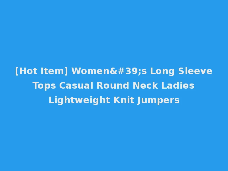 [Hot Item] Women's Long Sleeve Tops Casual Round Neck Ladies Lightweight Knit Jumpers