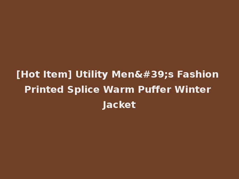 [Hot Item] Utility Men's Fashion Printed Splice Warm Puffer Winter Jacket