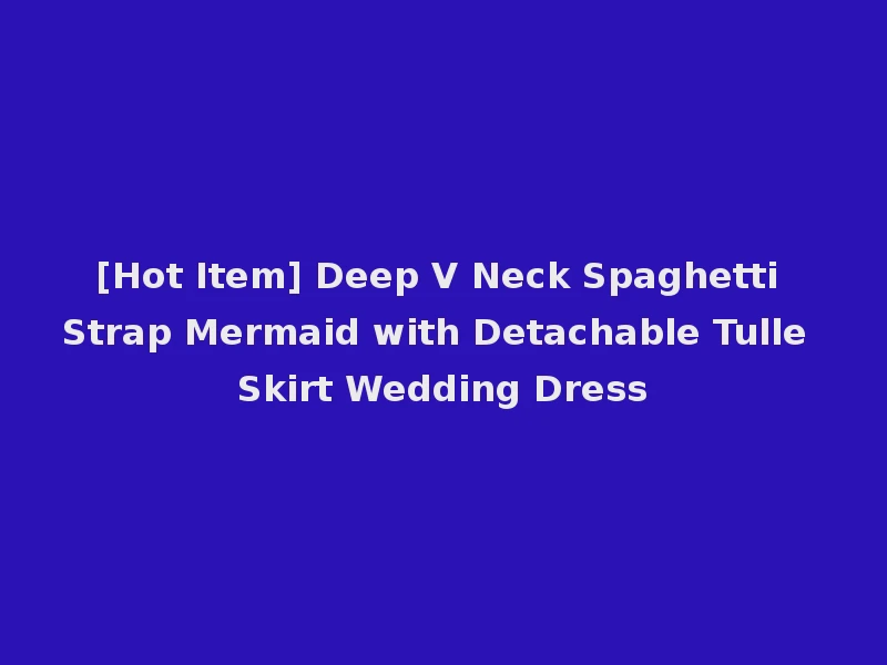 [Hot Item] Deep V Neck Spaghetti Strap Mermaid with Detachable Tulle Skirt Wedding Dress