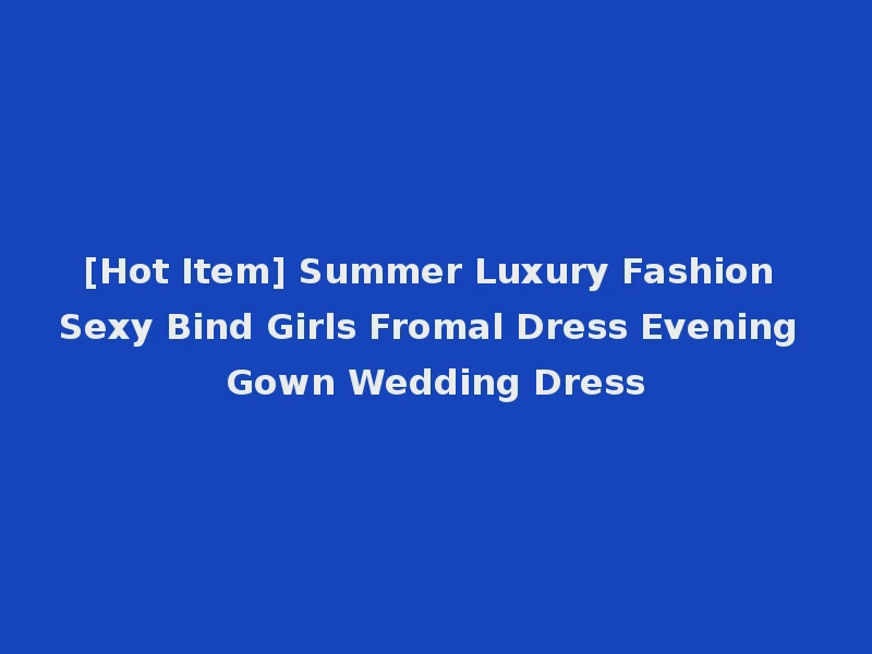 [Hot Item] Summer Luxury Fashion Sexy Bind Girls Fromal Dress Evening Gown Wedding Dress