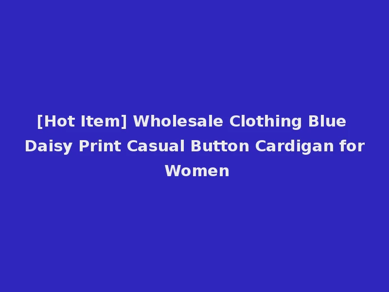 [Hot Item] Wholesale Clothing Blue Daisy Print Casual Button Cardigan for Women