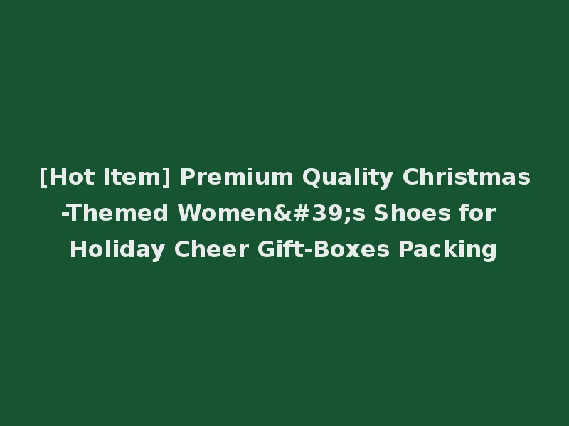 [Hot Item] Premium Quality Christmas-Themed Women's Shoes for Holiday Cheer Gift-Boxes Packing