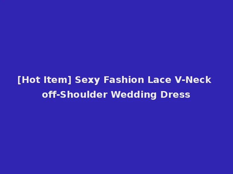 [Hot Item] Sexy Fashion Lace V-Neck off-Shoulder Wedding Dress