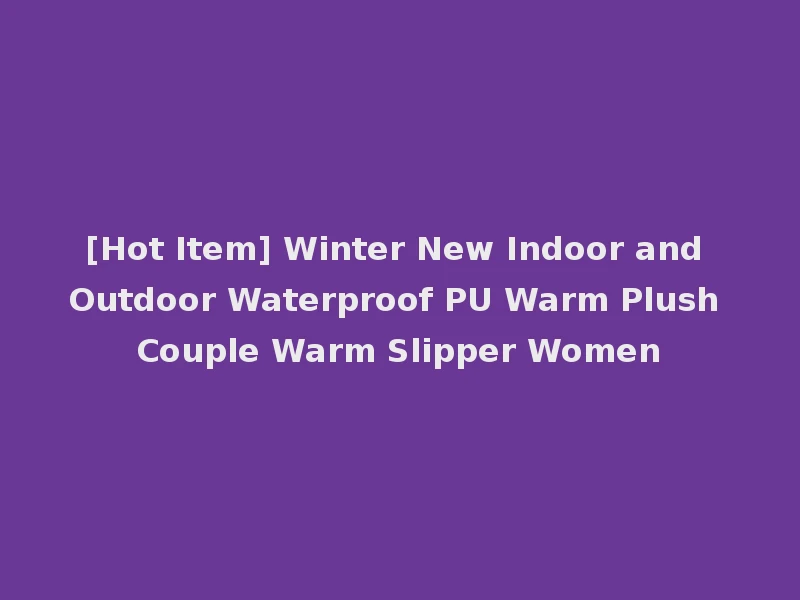 [Hot Item] Winter New Indoor and Outdoor Waterproof PU Warm Plush Couple Warm Slipper Women