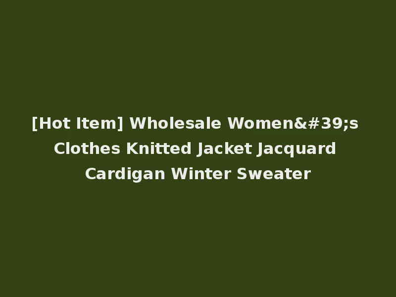 [Hot Item] Wholesale Women's Clothes Knitted Jacket Jacquard Cardigan Winter Sweater