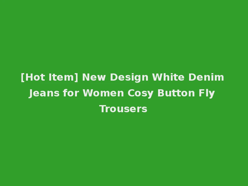 [Hot Item] New Design White Denim Jeans for Women Cosy Button Fly Trousers