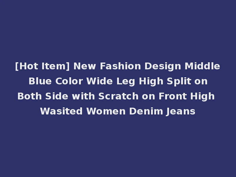 [Hot Item] New Fashion Design Middle Blue Color Wide Leg High Split on Both Side with Scratch on Front High Wasited Women Denim Jeans
