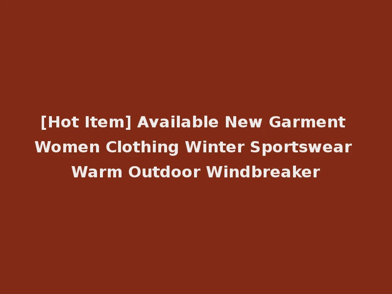 [Hot Item] Available New Garment Women Clothing Winter Sportswear Warm Outdoor Windbreaker