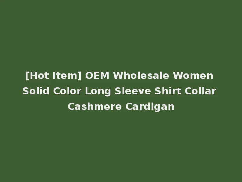 [Hot Item] OEM Wholesale Women Solid Color Long Sleeve Shirt Collar Cashmere Cardigan