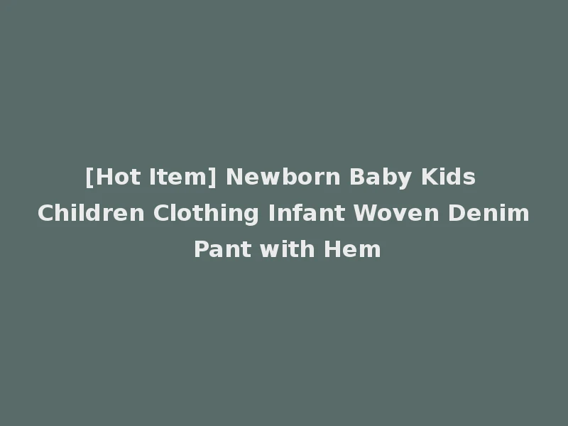 [Hot Item] Newborn Baby Kids Children Clothing Infant Woven Denim Pant with Hem