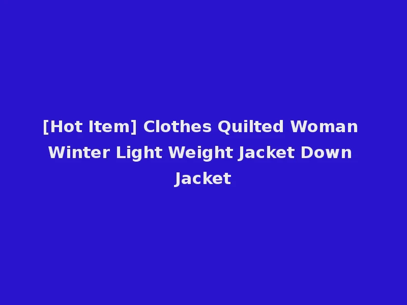 [Hot Item] Clothes Quilted Woman Winter Light Weight Jacket Down Jacket