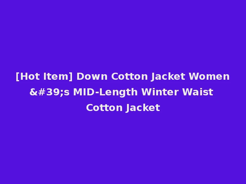 [Hot Item] Down Cotton Jacket Women's MID-Length Winter Waist Cotton Jacket