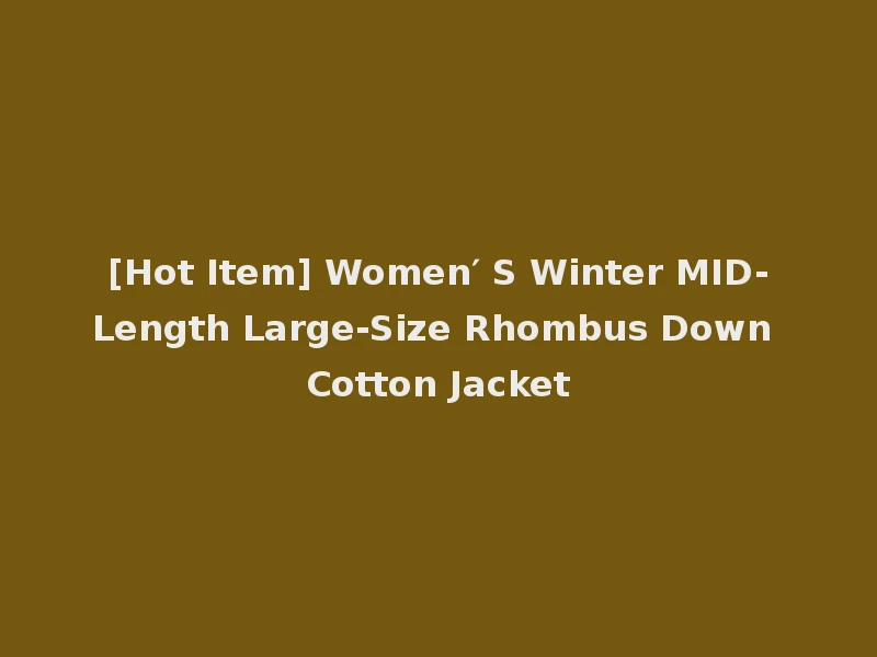 [Hot Item] Women′ S Winter MID-Length Large-Size Rhombus Down Cotton Jacket