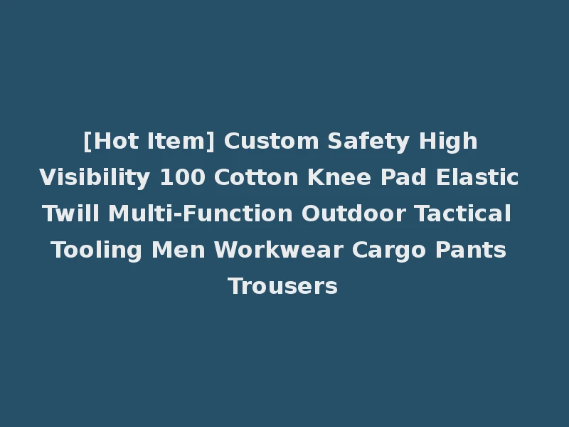 [Hot Item] Custom Safety High Visibility 100 Cotton Knee Pad Elastic Twill Multi-Function Outdoor Tactical Tooling Men Workwear Cargo Pants Trousers