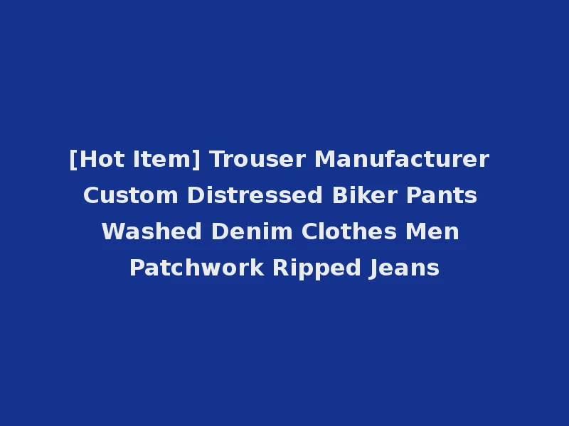 [Hot Item] Trouser Manufacturer Custom Distressed Biker Pants Washed Denim Clothes Men Patchwork Ripped Jeans