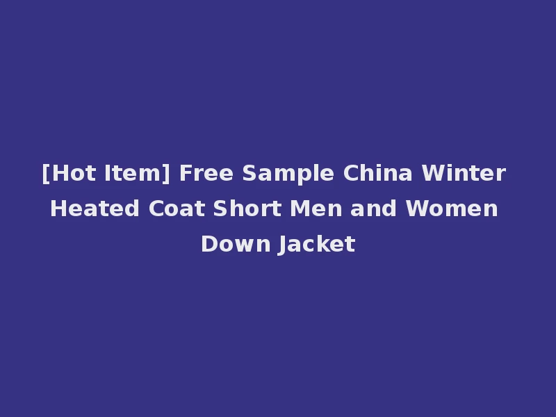 [Hot Item] Free Sample China Winter Heated Coat Short Men and Women Down Jacket