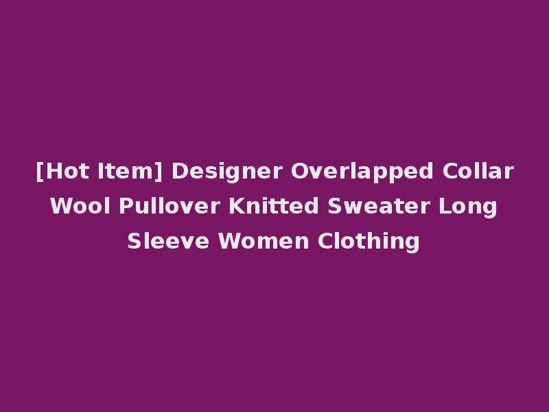[Hot Item] Designer Overlapped Collar Wool Pullover Knitted Sweater Long Sleeve Women Clothing