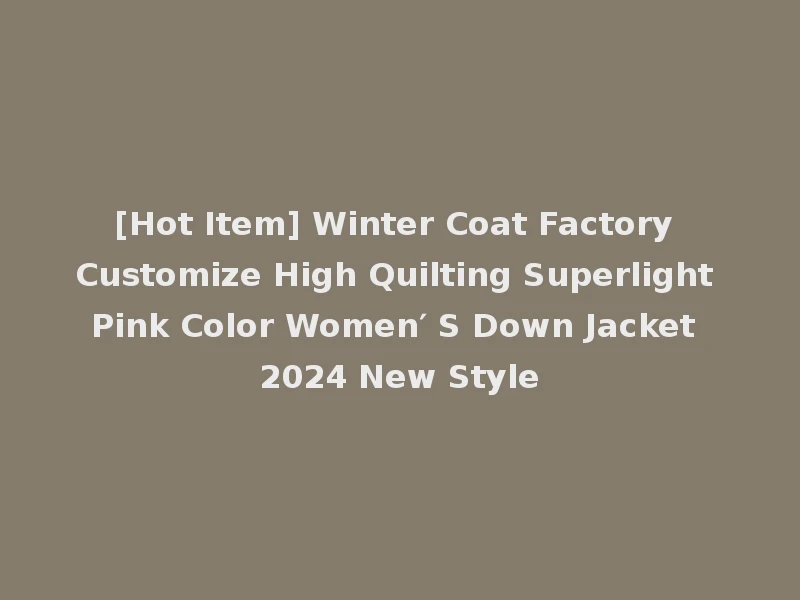 [Hot Item] Winter Coat Factory Customize High Quilting Superlight Pink Color Women′ S Down Jacket 2024 New Style