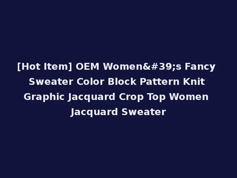 [Hot Item] OEM Women's Fancy Sweater Color Block Pattern Knit Graphic Jacquard Crop Top Women Jacquard Sweater