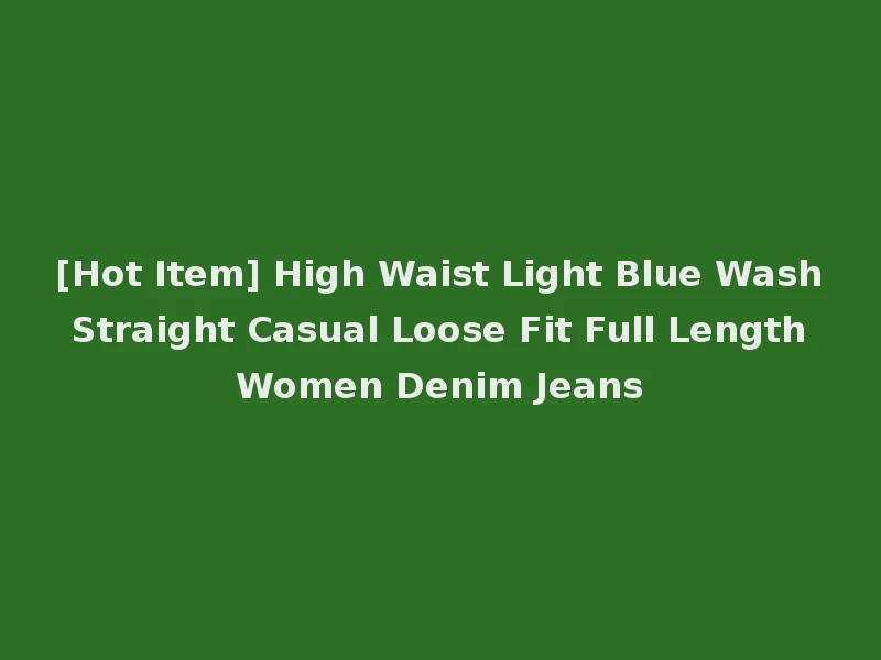 [Hot Item] High Waist Light Blue Wash Straight Casual Loose Fit Full Length Women Denim Jeans