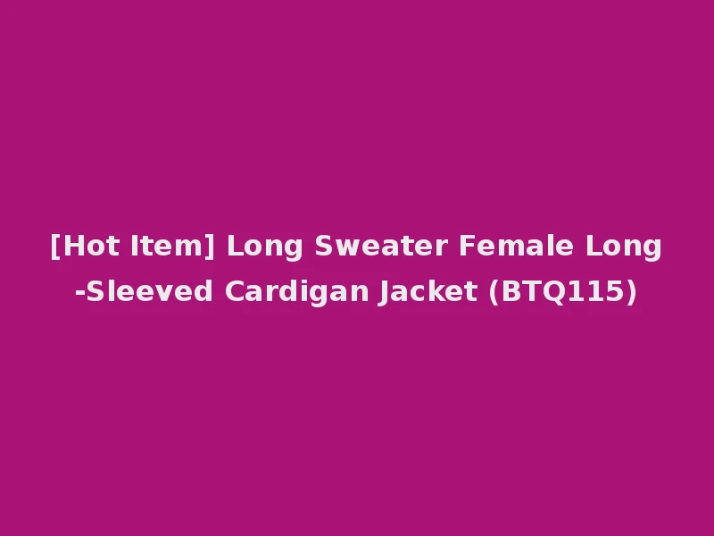 [Hot Item] Long Sweater Female Long-Sleeved Cardigan Jacket (BTQ115)