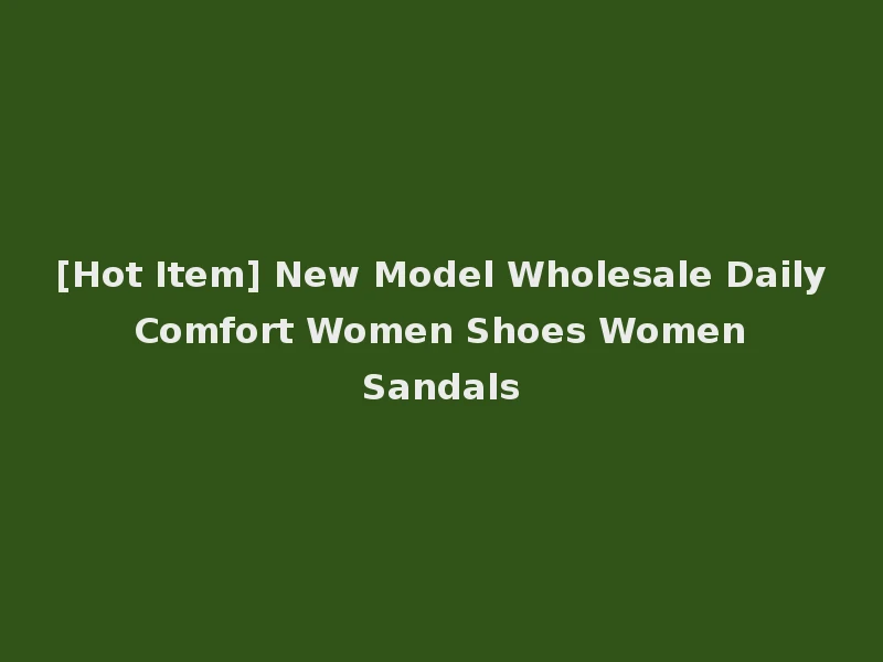 [Hot Item] New Model Wholesale Daily Comfort Women Shoes Women Sandals