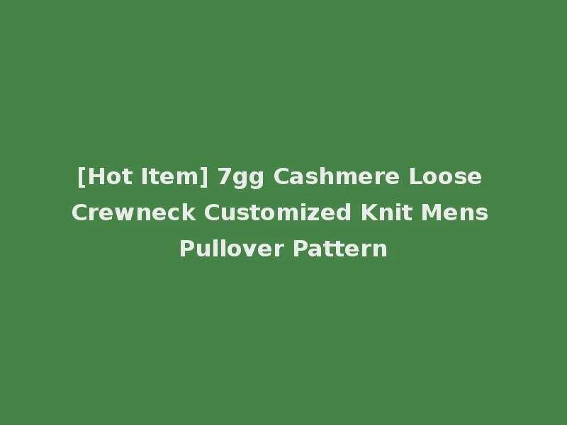[Hot Item] 7gg Cashmere Loose Crewneck Customized Knit Mens Pullover Pattern
