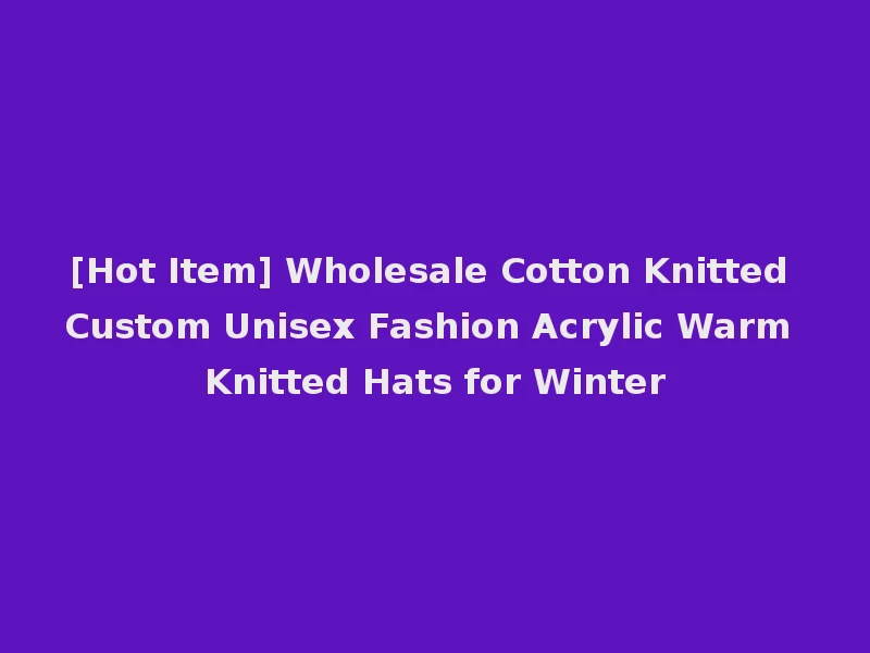 [Hot Item] Wholesale Cotton Knitted Custom Unisex Fashion Acrylic Warm Knitted Hats for Winter