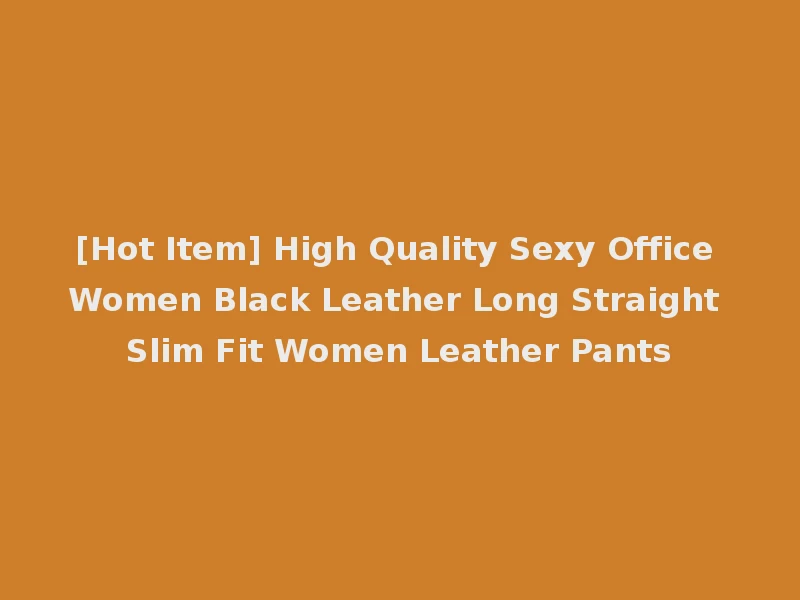 [Hot Item] High Quality Sexy Office Women Black Leather Long Straight Slim Fit Women Leather Pants