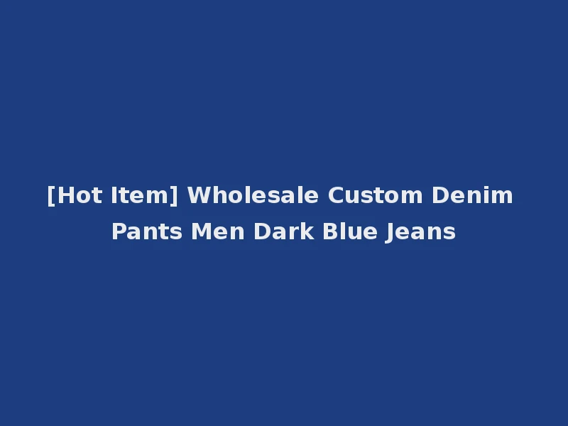 [Hot Item] Wholesale Custom Denim Pants Men Dark Blue Jeans