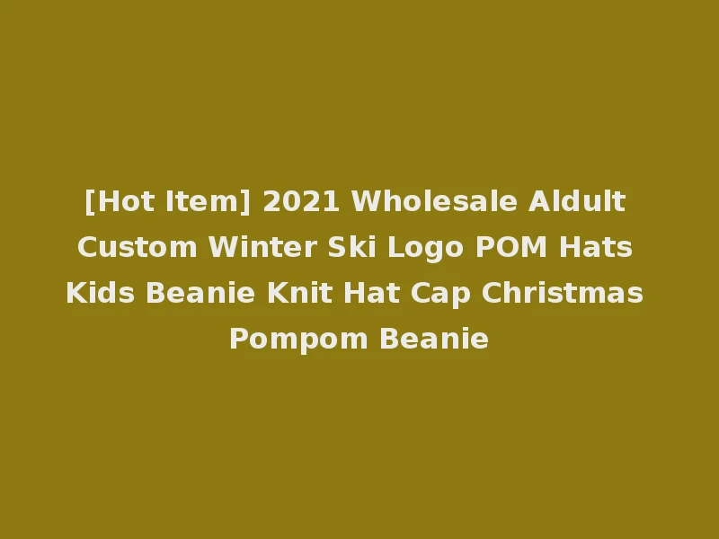 [Hot Item] 2021 Wholesale Aldult Custom Winter Ski Logo POM Hats Kids Beanie Knit Hat Cap Christmas Pompom Beanie