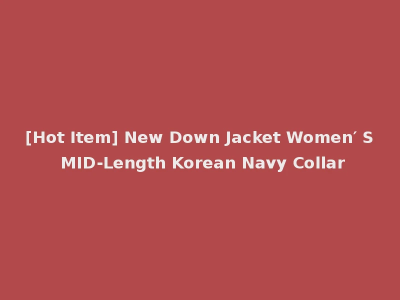 [Hot Item] New Down Jacket Women′ S MID-Length Korean Navy Collar