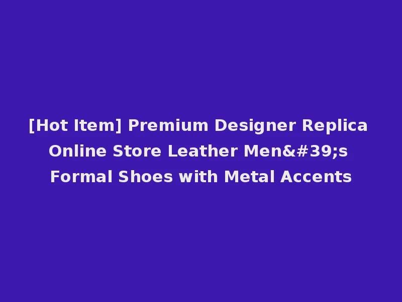 [Hot Item] Premium Designer Replica Online Store Leather Men's Formal Shoes with Metal Accents
