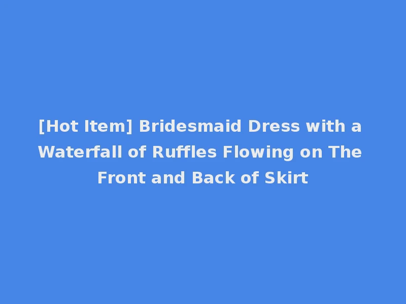[Hot Item] Bridesmaid Dress with a Waterfall of Ruffles Flowing on The Front and Back of Skirt