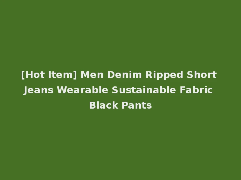 [Hot Item] Men Denim Ripped Short Jeans Wearable Sustainable Fabric Black Pants