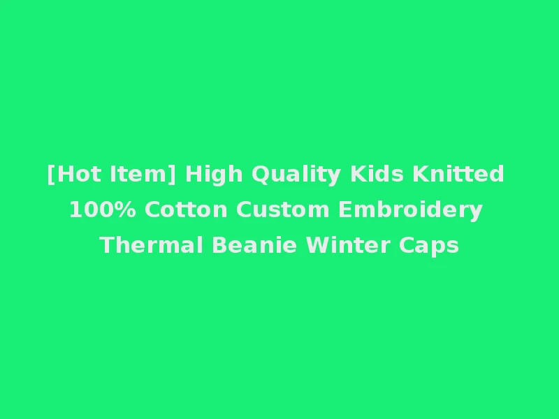 [Hot Item] High Quality Kids Knitted 100% Cotton Custom Embroidery Thermal Beanie Winter Caps